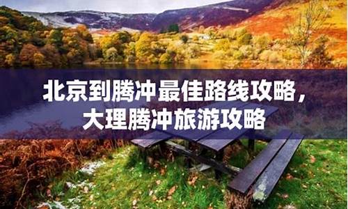 北京到腾冲旅游攻略_北京到腾冲旅游攻略路线